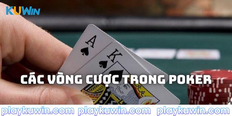 Các vòng cược cần phải trải qua khi tham gia đánh Poker